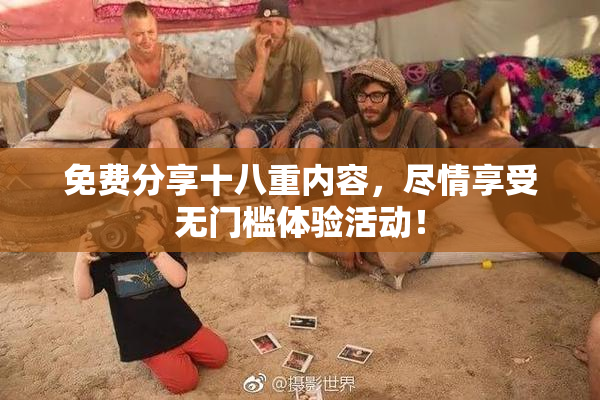 免费分享十八重内容，尽情享受无门槛体验活动！