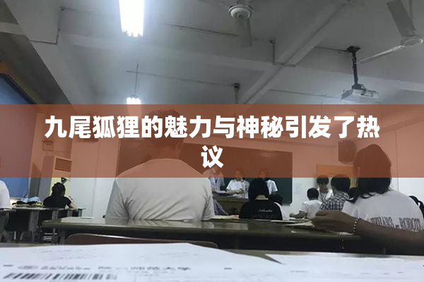 九尾狐狸的魅力与神秘引发了热议