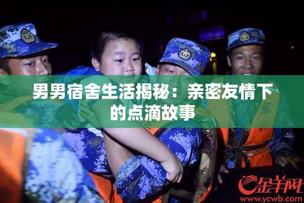 男男宿舍生活揭秘：亲密友情下的点滴故事