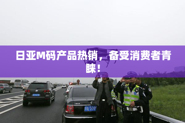 日亚M码产品热销，备受消费者青睐！