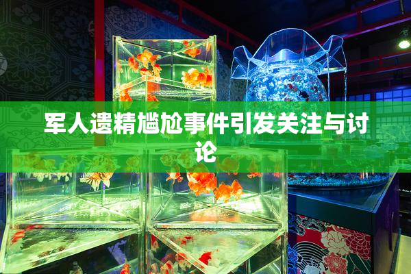 军人遗精尴尬事件引发关注与讨论
