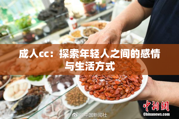 成人cc：探索年轻人之间的感情与生活方式