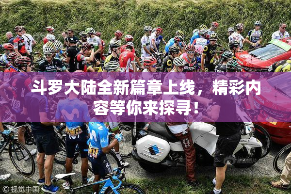 斗罗大陆全新篇章上线，精彩内容等你来探寻！