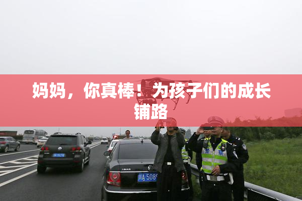 妈妈，你真棒！为孩子们的成长铺路