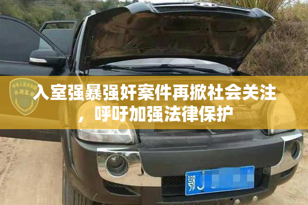 入室强暴强奸案件再掀社会关注，呼吁加强法律保护