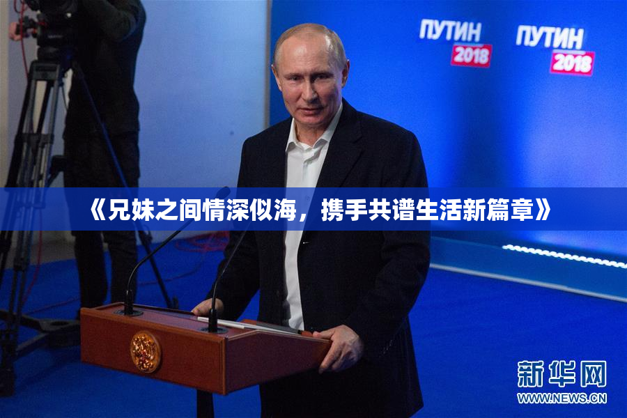 《兄妹之间情深似海，携手共谱生活新篇章》