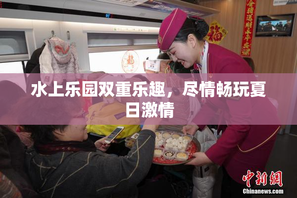 水上乐园双重乐趣，尽情畅玩夏日激情