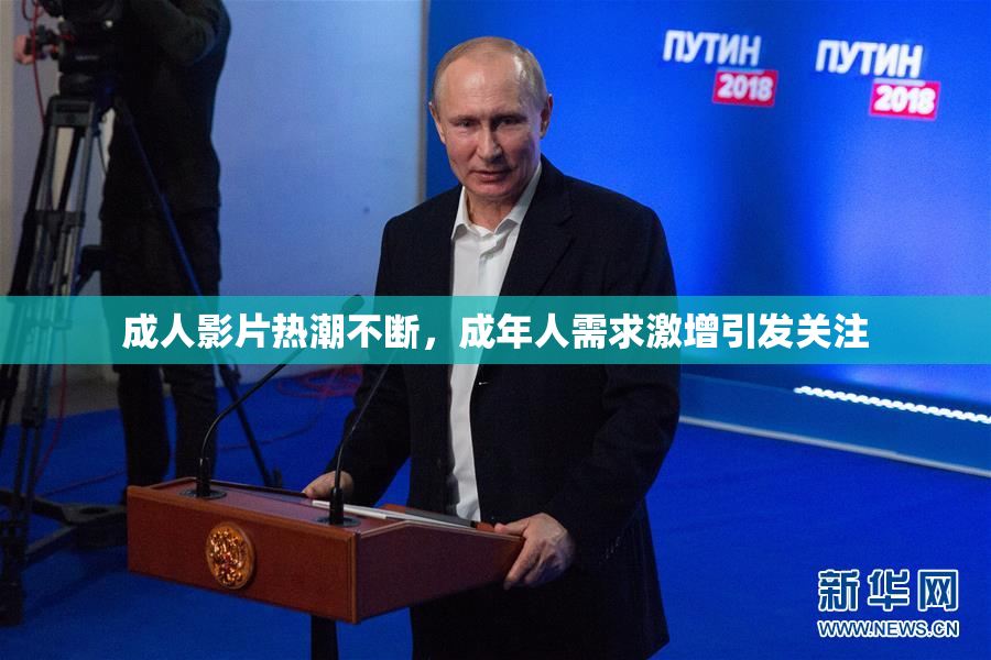 成人影片热潮不断，成年人需求激增引发关注