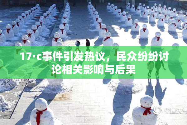 17·c事件引发热议，民众纷纷讨论相关影响与后果