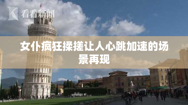 女仆疯狂揉搓让人心跳加速的场景再现