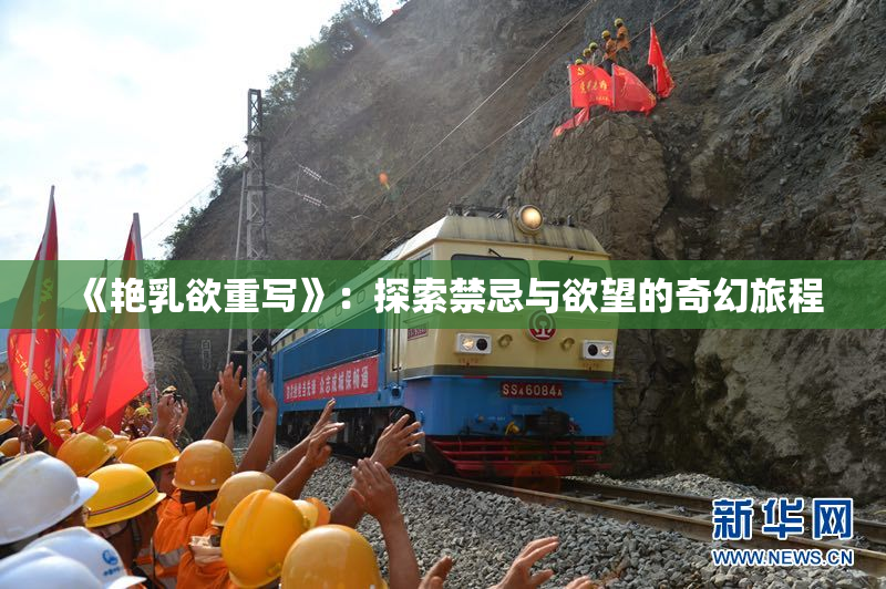 《艳乳欲重写》：探索禁忌与欲望的奇幻旅程