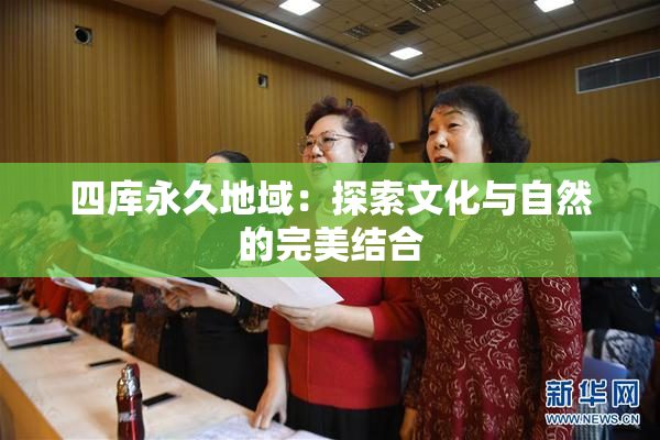 四库永久地域：探索文化与自然的完美结合