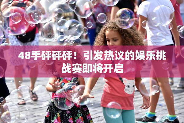 48手砰砰砰！引发热议的娱乐挑战赛即将开启