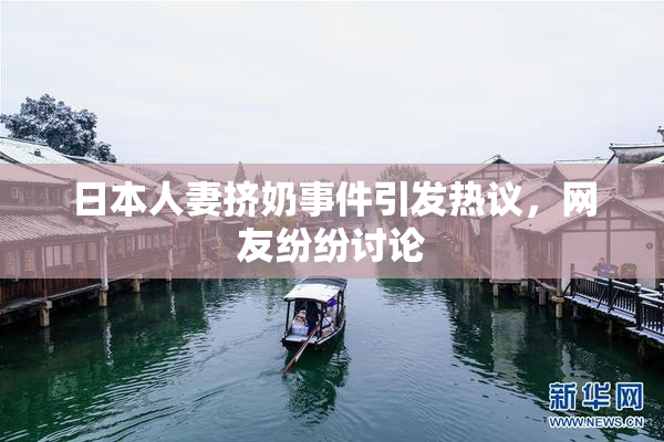 日本人妻挤奶事件引发热议，网友纷纷讨论