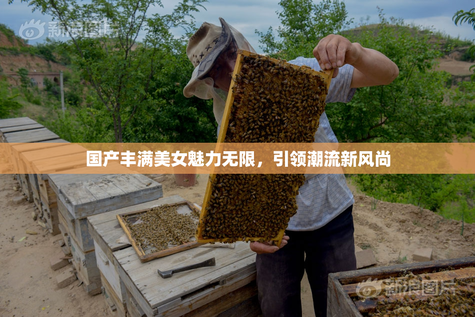 国产丰满美女魅力无限，引领潮流新风尚