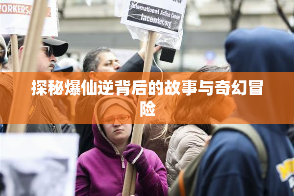 探秘爆仙逆背后的故事与奇幻冒险