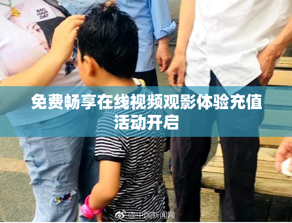 免费畅享在线视频观影体验充值活动开启