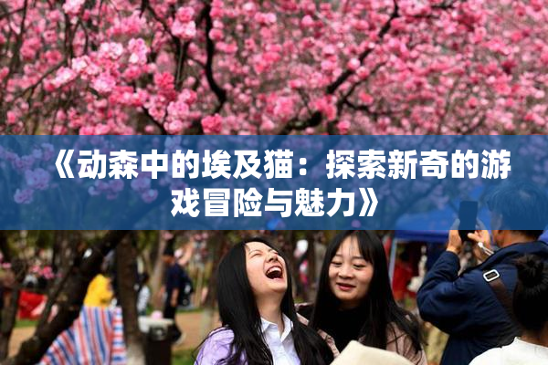 《动森中的埃及猫：探索新奇的游戏冒险与魅力》