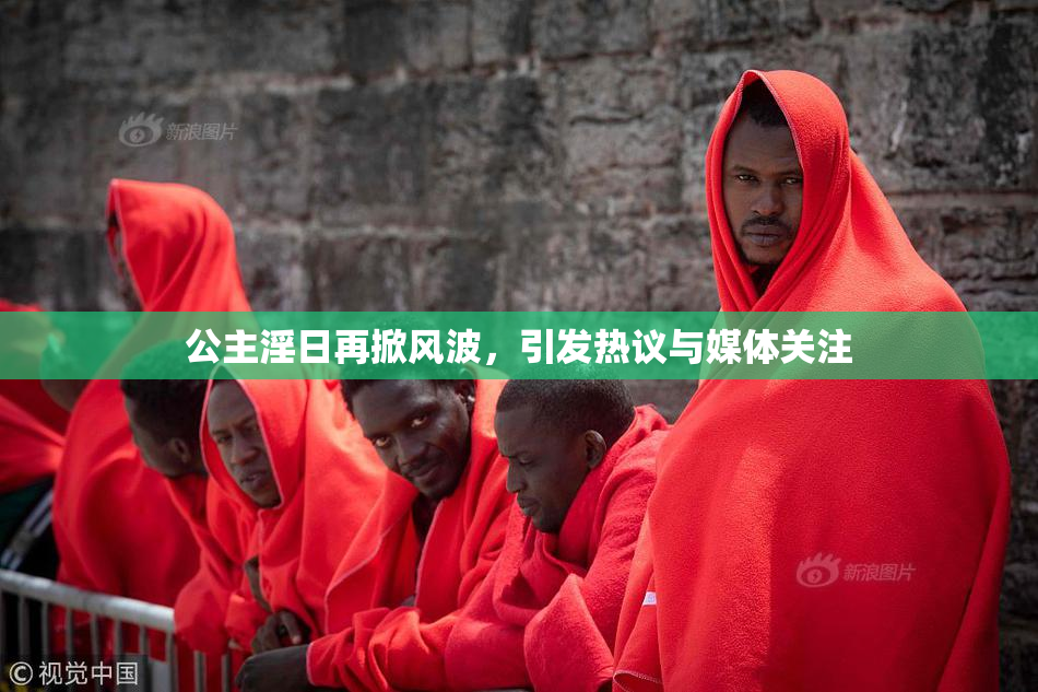 公主淫日再掀风波，引发热议与媒体关注