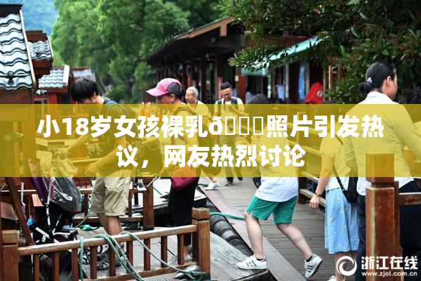 小18岁女孩裸乳🔞照片引发热议，网友热烈讨论