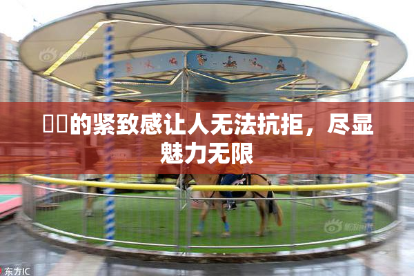 妺妺的紧致感让人无法抗拒，尽显魅力无限