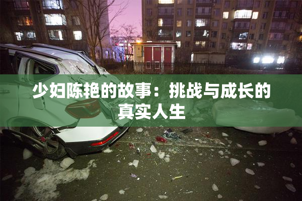少妇陈艳的故事：挑战与成长的真实人生
