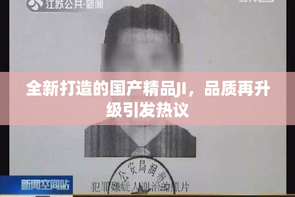 全新打造的国产精品JI，品质再升级引发热议