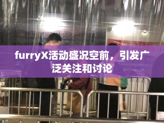 furryX活动盛况空前，引发广泛关注和讨论