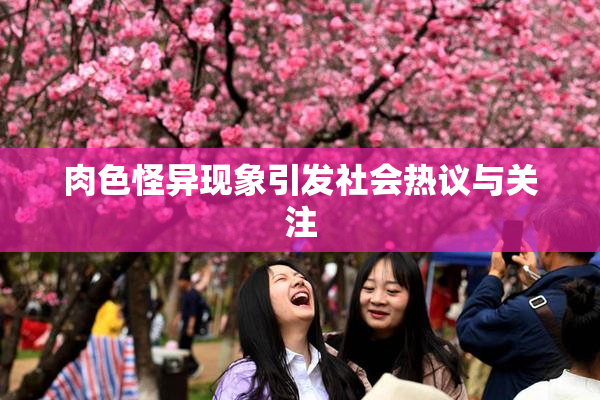 肉色怪异现象引发社会热议与关注