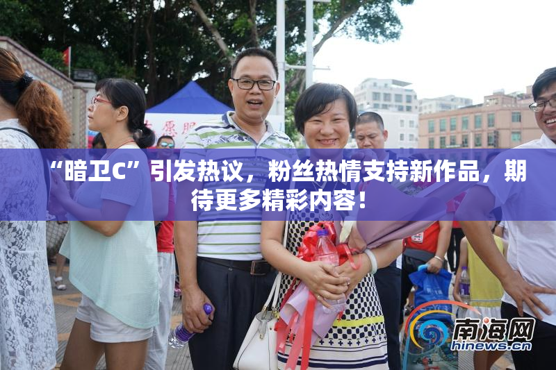 “暗卫C”引发热议，粉丝热情支持新作品，期待更多精彩内容！
