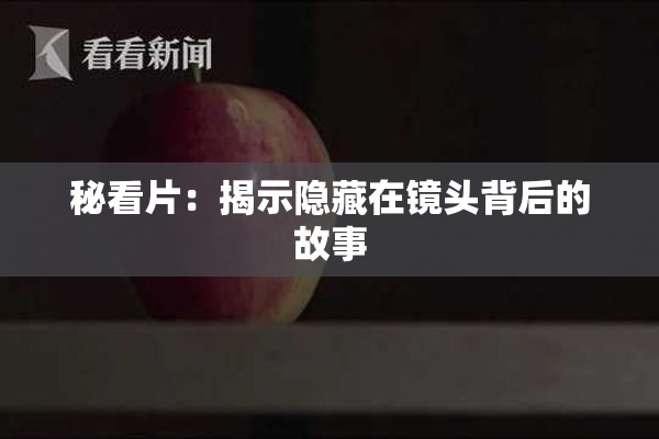 秘看片：揭示隐藏在镜头背后的故事