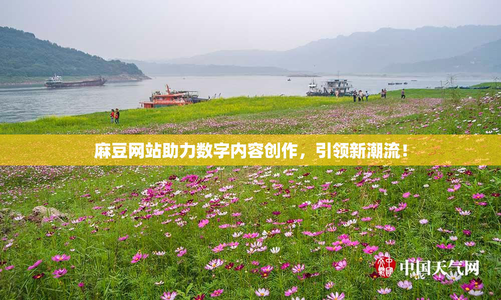 麻豆网站助力数字内容创作，引领新潮流！
