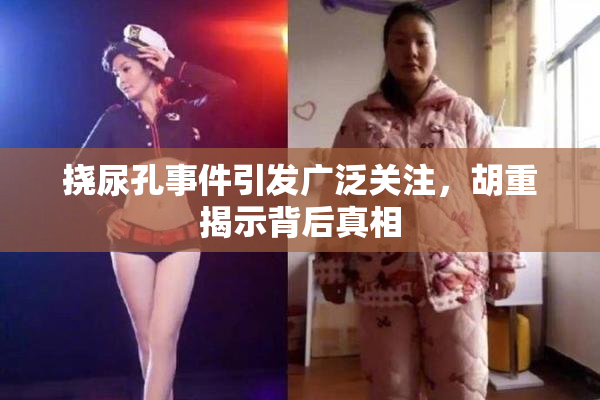 挠尿孔事件引发广泛关注，胡重揭示背后真相