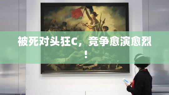 被死对头狂C，竞争愈演愈烈！