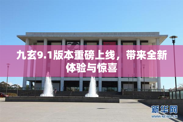九玄9.1版本重磅上线，带来全新体验与惊喜