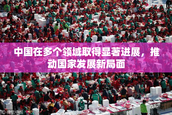 中国在多个领域取得显著进展，推动国家发展新局面