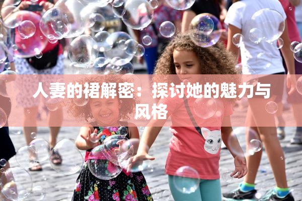人妻的裙解密：探讨她的魅力与风格