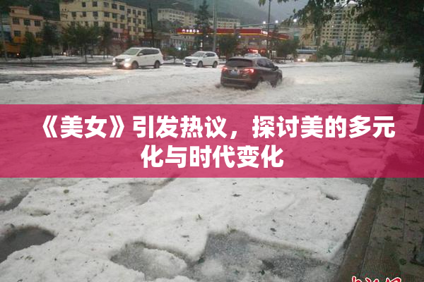 《美女》引发热议，探讨美的多元化与时代变化