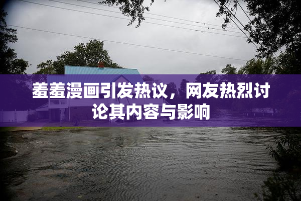 羞羞漫画引发热议，网友热烈讨论其内容与影响