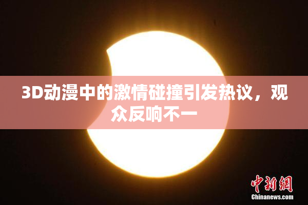 3D动漫中的激情碰撞引发热议，观众反响不一