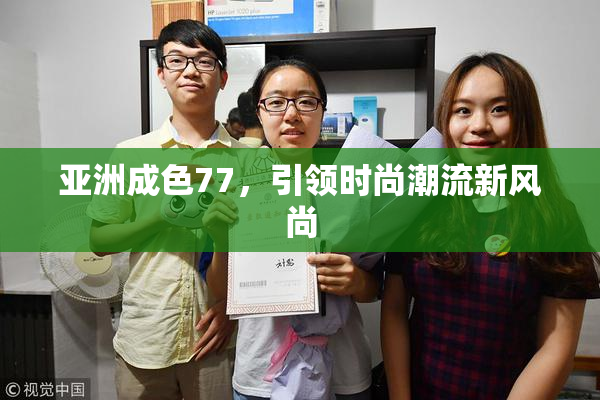 亚洲成色77，引领时尚潮流新风尚