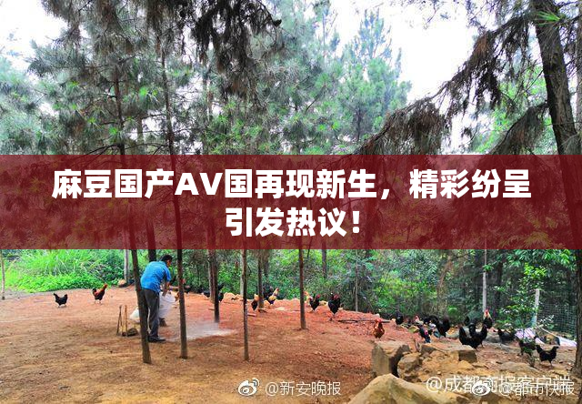 麻豆国产AV国再现新生，精彩纷呈引发热议！