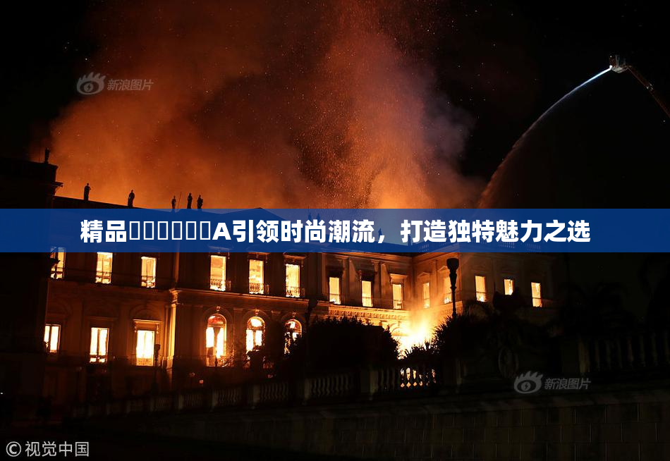 精品❌‌❌‌❌‌A引领时尚潮流，打造独特魅力之选