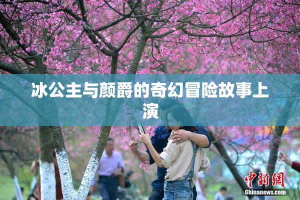 冰公主与颜爵的奇幻冒险故事上演
