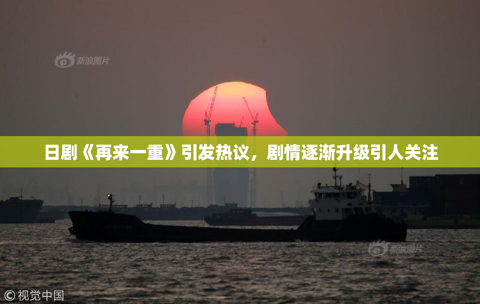 日剧《再来一重》引发热议，剧情逐渐升级引人关注