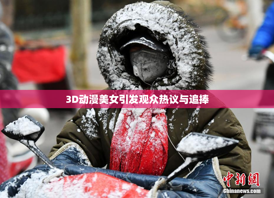3D动漫美女引发观众热议与追捧