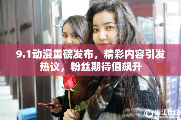 9.1动漫重磅发布，精彩内容引发热议，粉丝期待值飙升