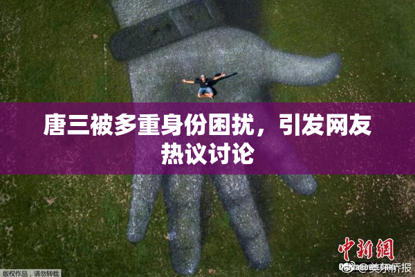 唐三被多重身份困扰，引发网友热议讨论