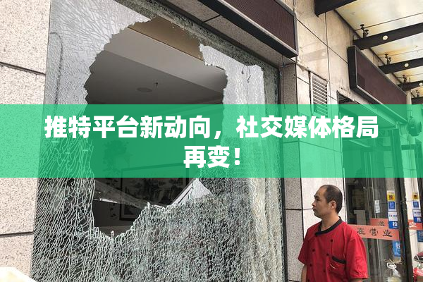 推特平台新动向，社交媒体格局再变！