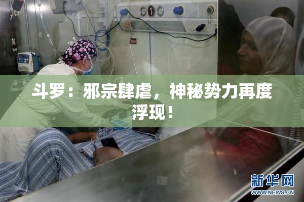 斗罗：邪宗肆虐，神秘势力再度浮现！